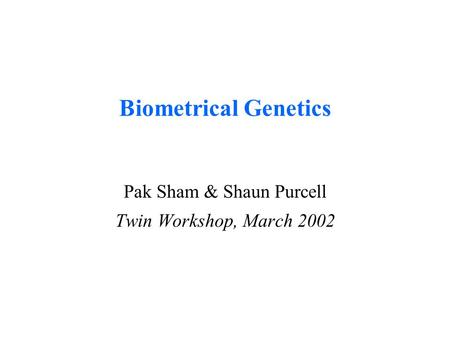 Biometrical Genetics Pak Sham & Shaun Purcell Twin Workshop, March 2002.