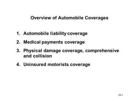 29-1 Overview of Automobile Coverages 1.Automobile liability coverage 2.Medical payments coverage 3.Physical damage coverage, comprehensive and collision.
