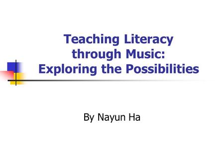 Teaching Literacy through Music: Exploring the Possibilities By Nayun Ha.