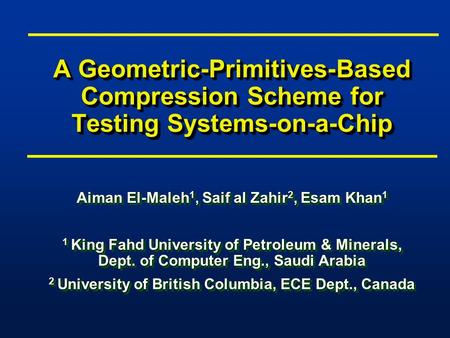 A Geometric-Primitives-Based Compression Scheme for Testing Systems-on-a-Chip Aiman El-Maleh 1, Saif al Zahir 2, Esam Khan 1 1 King Fahd University of.