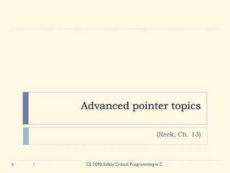 Advanced pointer topics (Reek, Ch. 13) 1CS 3090: Safety Critical Programming in C.