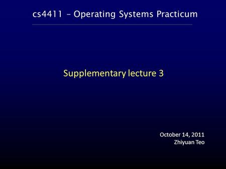 Cs4411 – Operating Systems Practicum October 14, 2011 Zhiyuan Teo Supplementary lecture 3.
