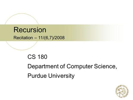 Recursion Recitation – 11/(6,7)/2008 CS 180 Department of Computer Science, Purdue University.