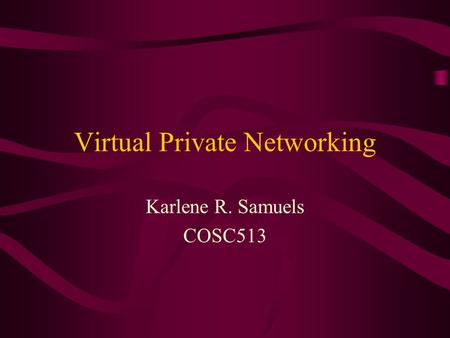 Virtual Private Networking Karlene R. Samuels COSC513.