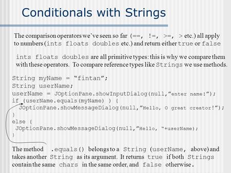 Conditionals with Strings The comparison operators we’ve seen so far (==, !=, >=, > etc.) all apply to numbers ( ints floats doubles etc.) and return either.