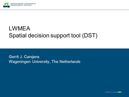 LWMEA Spatial decision support tool (DST) Gerrit J. Carsjens Wageningen University, The Netherlands.