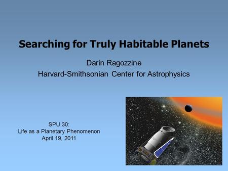 Searching for Truly Habitable Planets Darin Ragozzine Harvard-Smithsonian Center for Astrophysics SPU 30: Life as a Planetary Phenomenon April 19, 2011.