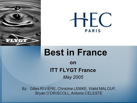 Best in France on ITT FLYGT France May 2005 By: Gilles RIVIÈRE, Christine LEMKE, Walid MALOUF, Bryan O’DRISCOLL, Antonio CELESTE.