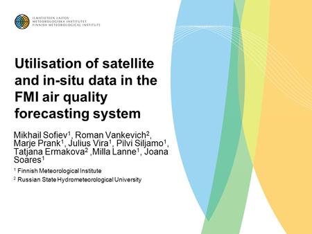 Utilisation of satellite and in-situ data in the FMI air quality forecasting system Mikhail Sofiev 1, Roman Vankevich 2, Marje Prank 1, Julius Vira 1,