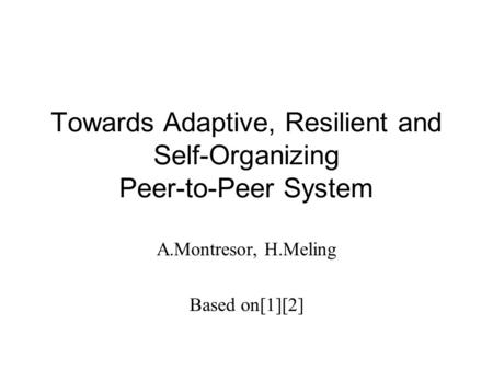 Towards Adaptive, Resilient and Self-Organizing Peer-to-Peer System A.Montresor, H.Meling Based on[1][2]