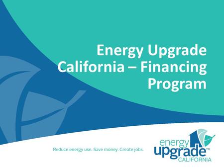 Energy Upgrade California – Financing Program. Contents Program Description Overview Structure Program Components Value Proposition Types of Products.
