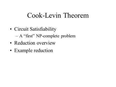Cook-Levin Theorem Circuit Satisfiability –A “first” NP-complete problem Reduction overview Example reduction.