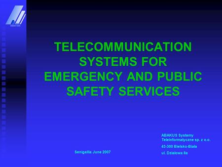 TELECOMMUNICATION SYSTEMS FOR EMERGENCY AND PUBLIC SAFETY SERVICES ABAKUS Systemy Teleinformatyczne sp. z o.o. 43-300 Bielsko-Biała ul. Działowa 8a Senigallia.