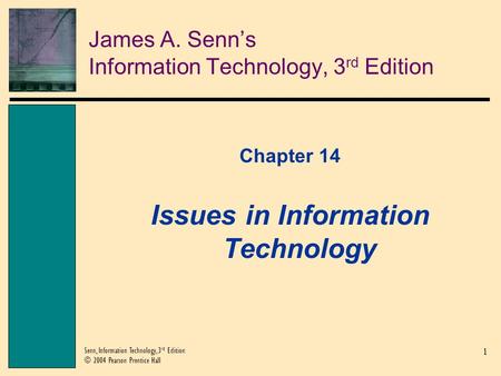 1 Senn, Information Technology, 3 rd Edition © 2004 Pearson Prentice Hall James A. Senn’s Information Technology, 3 rd Edition Chapter 14 Issues in Information.