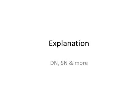 Explanation DN, SN & more. Deductive-Nomological The standard example: To explain the length of its shadow, we appeal to the height of the flagpole and.