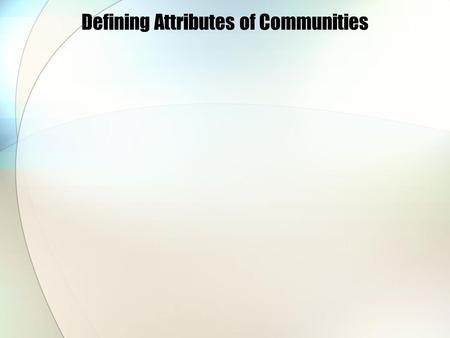 Defining Attributes of Communities. Communities can consist of: Geographic areas. People with common interests or problems. People with common values,