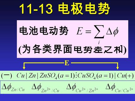 11-13 电极电势 电池电动势 ( 为各类界面电势差之和 ) E. 平衡时电化学势  i sol + z i e 0  sol =  i M + z i e 0  M.