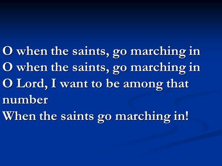 O when the saints, go marching in O when the saints, go marching in O Lord, I want to be among that number When the saints go marching in!