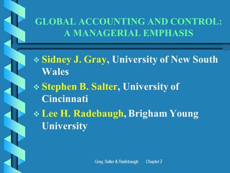 Gray, Salter & Radebaugh Chapter 2 GLOBAL ACCOUNTING AND CONTROL: A MANAGERIAL EMPHASIS   Sidney J. Gray, University of New South Wales   Stephen B.