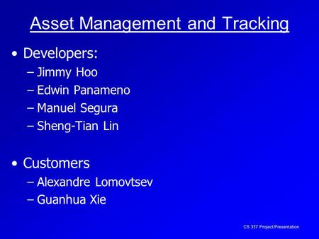 CS 337 Project Presentation Asset Management and Tracking Developers: –Jimmy Hoo –Edwin Panameno –Manuel Segura –Sheng-Tian Lin Customers –Alexandre Lomovtsev.
