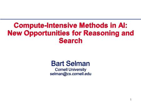 1 Compute-Intensive Methods in AI: New Opportunities for Reasoning and Search Bart Selman Cornell University