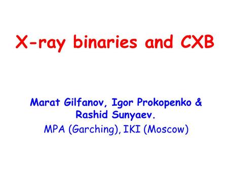 X-ray binaries and CXB Marat Gilfanov, Igor Prokopenko & Rashid Sunyaev. MPA (Garching), IKI (Moscow)