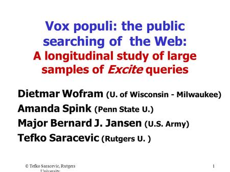 © Tefko Saracevic, Rutgers University 1 Vox populi: the public searching of the Web: A longitudinal study of large samples of Excite queries Dietmar Wofram.