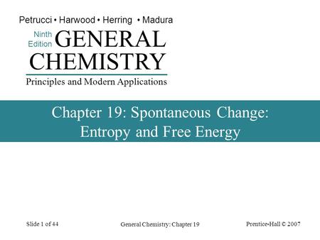Prentice-Hall © 2007 General Chemistry: Chapter 19 Slide 1 of 44 CHEMISTRY Ninth Edition GENERAL Principles and Modern Applications Petrucci Harwood Herring.