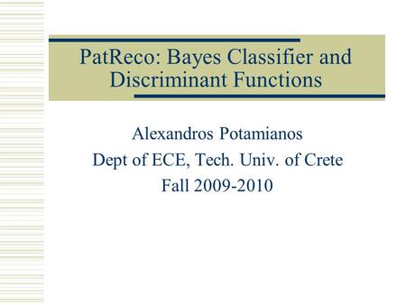 PatReco: Bayes Classifier and Discriminant Functions Alexandros Potamianos Dept of ECE, Tech. Univ. of Crete Fall 2009-2010.