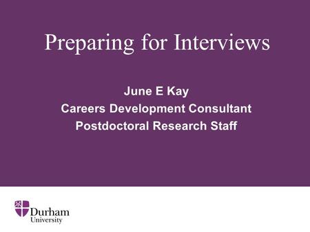 Preparing for Interviews June E Kay Careers Development Consultant Postdoctoral Research Staff.