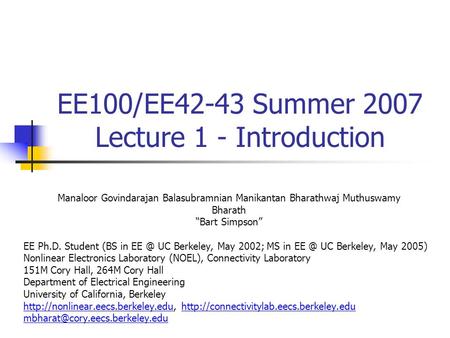 EE100/EE42-43 Summer 2007 Lecture 1 - Introduction Manaloor Govindarajan Balasubramnian Manikantan Bharathwaj Muthuswamy Bharath “Bart Simpson” EE Ph.D.
