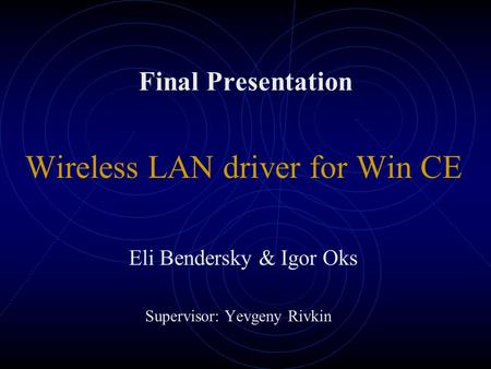 Final Presentation Wireless LAN driver for Win CE Eli Bendersky & Igor Oks Supervisor: Yevgeny Rivkin.