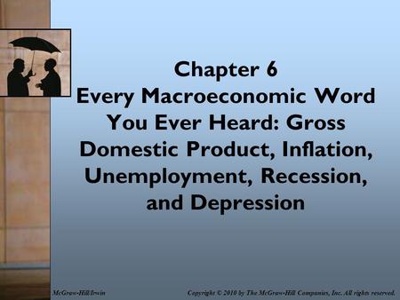 Chapter 6 Every Macroeconomic Word You Ever Heard: Gross Domestic Product, Inflation, Unemployment, Recession, and Depression Copyright © 2010 by The McGraw-Hill.