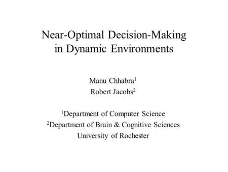 Near-Optimal Decision-Making in Dynamic Environments Manu Chhabra 1 Robert Jacobs 2 1 Department of Computer Science 2 Department of Brain & Cognitive.