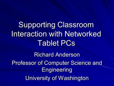 Supporting Classroom Interaction with Networked Tablet PCs Richard Anderson Professor of Computer Science and Engineering University of Washington.