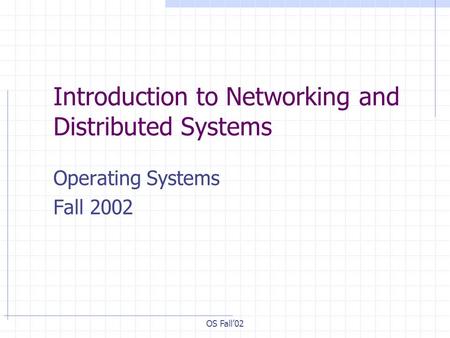 OS Fall’02 Introduction to Networking and Distributed Systems Operating Systems Fall 2002.