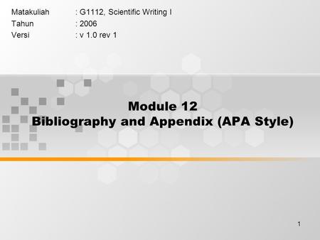 1 Module 12 Bibliography and Appendix (APA Style) Matakuliah: G1112, Scientific Writing I Tahun: 2006 Versi: v 1.0 rev 1.