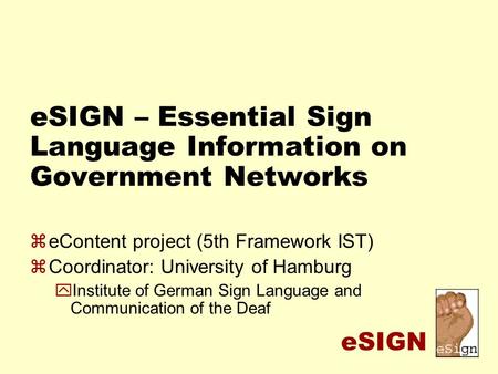 ESIGN eSIGN – Essential Sign Language Information on Government Networks zeContent project (5th Framework IST) zCoordinator: University of Hamburg yInstitute.