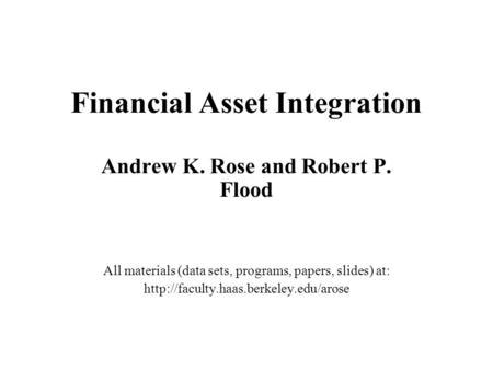 Financial Asset Integration Andrew K. Rose and Robert P. Flood All materials (data sets, programs, papers, slides) at: