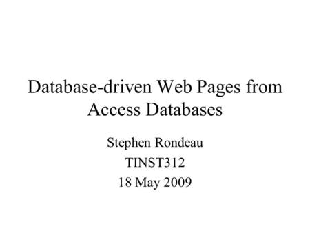 Database-driven Web Pages from Access Databases Stephen Rondeau TINST312 18 May 2009.