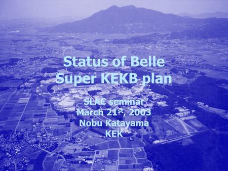 Status of Belle Super KEKB plan SLAC seminar March 21 st, 2003 Nobu Katayama KEK.