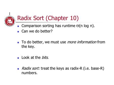 Radix Sort (Chapter 10) Comparison sorting has runtime  (n log n). Can we do better? To do better, we must use more information from the key. Look at.