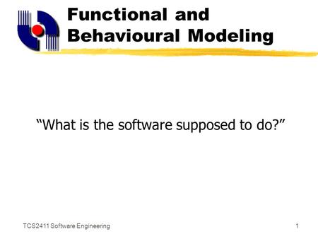 TCS2411 Software Engineering1 Functional and Behavioural Modeling “What is the software supposed to do?”