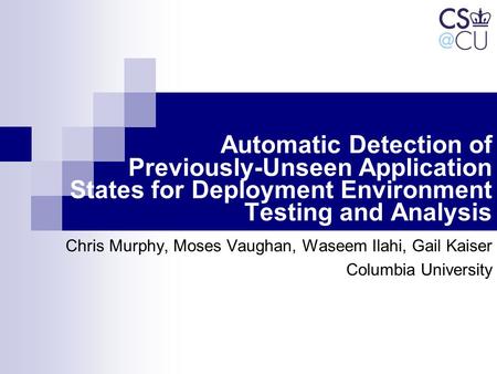 Automatic Detection of Previously-Unseen Application States for Deployment Environment Testing and Analysis Chris Murphy, Moses Vaughan, Waseem Ilahi,