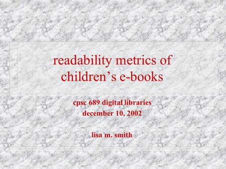 Cpsc 689 digital libraries december 10, 2002 lisa m. smith readability metrics of children’s e-books.