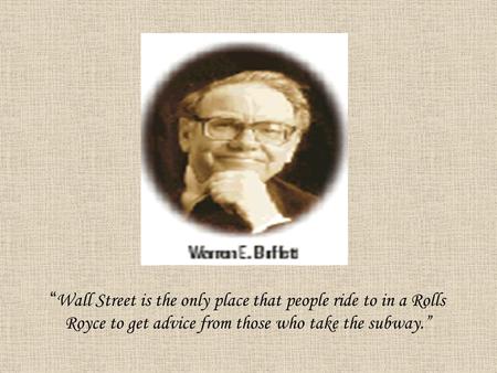 “ Wall Street is the only place that people ride to in a Rolls Royce to get advice from those who take the subway.”