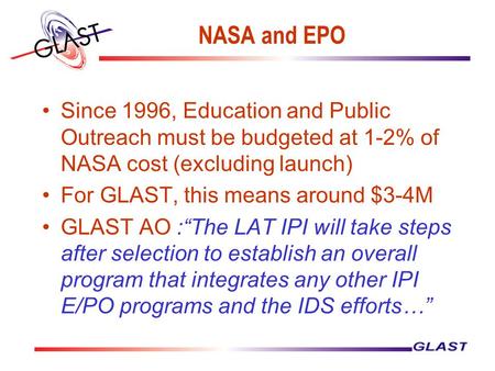 NASA and EPO Since 1996, Education and Public Outreach must be budgeted at 1-2% of NASA cost (excluding launch) For GLAST, this means around $3-4M GLAST.