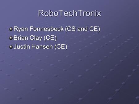 RoboTechTronix Ryan Fonnesbeck (CS and CE) Brian Clay (CE) Justin Hansen (CE)