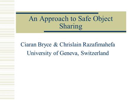 An Approach to Safe Object Sharing Ciaran Bryce & Chrislain Razafimahefa University of Geneva, Switzerland.