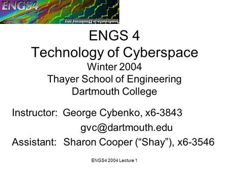 ENGS4 2004 Lecture 1 ENGS 4 Technology of Cyberspace Winter 2004 Thayer School of Engineering Dartmouth College Instructor: George Cybenko, x6-3843